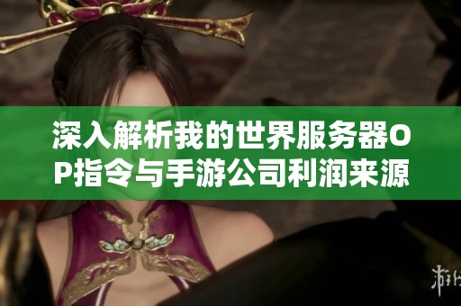 深入解析我的世界服务器OP指令与手游公司利润来源的关系