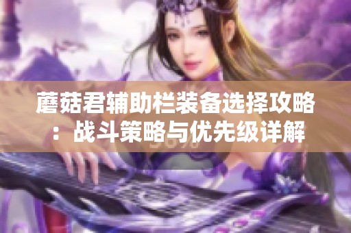 蘑菇君辅助栏装备选择攻略：战斗策略与优先级详解