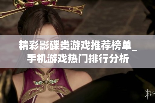 精彩影碟类游戏推荐榜单_手机游戏热门排行分析