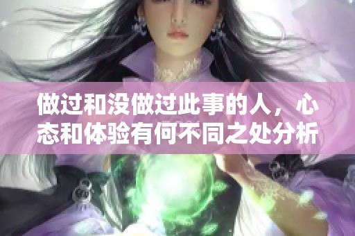 做过和没做过此事的人，心态和体验有何不同之处分析