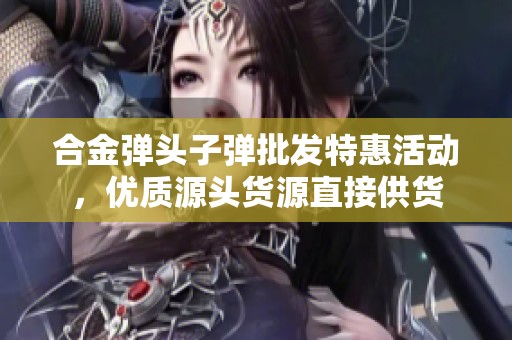 合金弹头子弹批发特惠活动，优质源头货源直接供货