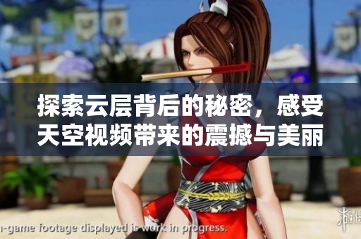 探索云层背后的秘密，感受天空视频带来的震撼与美丽
