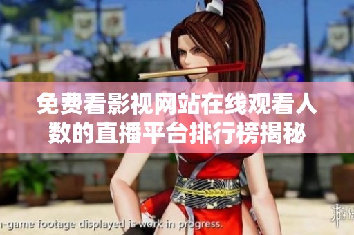 免费看影视网站在线观看人数的直播平台排行榜揭秘