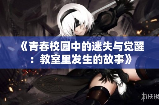《青春校园中的迷失与觉醒：教室里发生的故事》