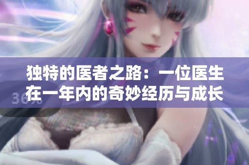 独特的医者之路：一位医生在一年内的奇妙经历与成长探索