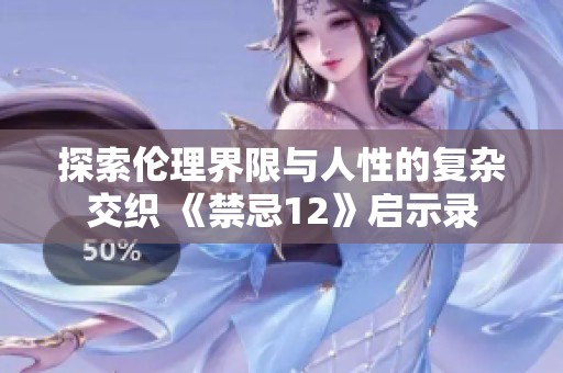 探索伦理界限与人性的复杂交织 《禁忌12》启示录