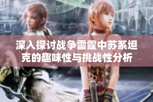 深入探讨战争雷霆中苏系坦克的趣味性与挑战性分析