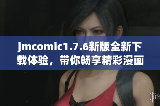 jmcomic1.7.6新版全新下载体验，带你畅享精彩漫画世界