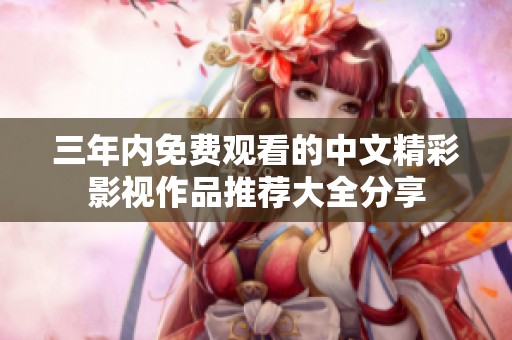 三年内免费观看的中文精彩影视作品推荐大全分享