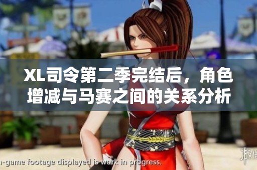 XL司令第二季完结后，角色增减与马赛之间的关系分析与探讨