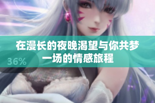 在漫长的夜晚渴望与你共梦一场的情感旅程