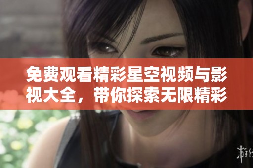 免费观看精彩星空视频与影视大全，带你探索无限精彩娱乐世界
