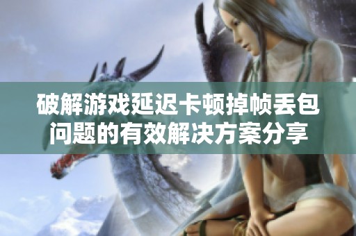 破解游戏延迟卡顿掉帧丢包问题的有效解决方案分享
