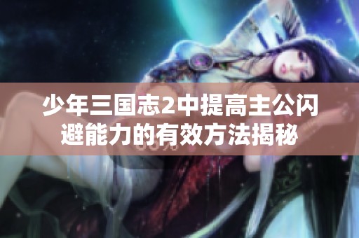 少年三国志2中提高主公闪避能力的有效方法揭秘