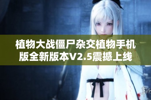 植物大战僵尸杂交植物手机版全新版本V2.5震撼上线，快来体验吧！