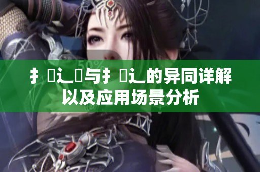 扌喿辶畑与扌喿辶的异同详解以及应用场景分析