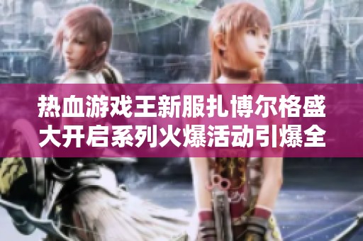 热血游戏王新服扎博尔格盛大开启系列火爆活动引爆全场激情