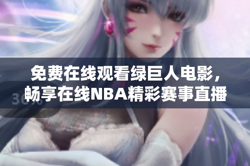 免费在线观看绿巨人电影，畅享在线NBA精彩赛事直播体验