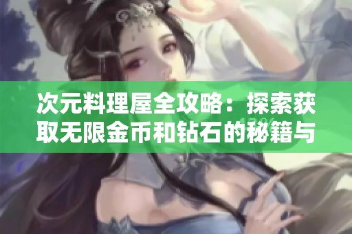 次元料理屋全攻略：探索获取无限金币和钻石的秘籍与乐趣