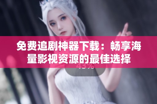 免费追剧神器下载：畅享海量影视资源的最佳选择