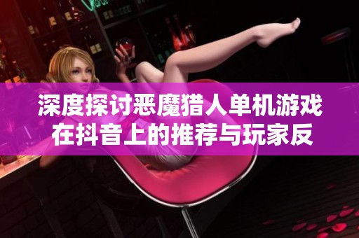 深度探讨恶魔猎人单机游戏 在抖音上的推荐与玩家反响