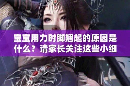 宝宝用力时脚翘起的原因是什么？请家长关注这些小细节