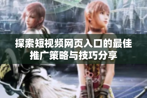 探索短视频网页入口的最佳推广策略与技巧分享