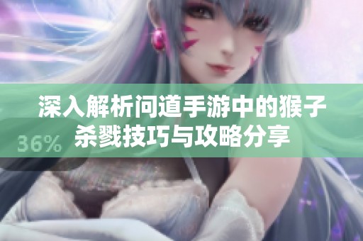 深入解析问道手游中的猴子杀戮技巧与攻略分享