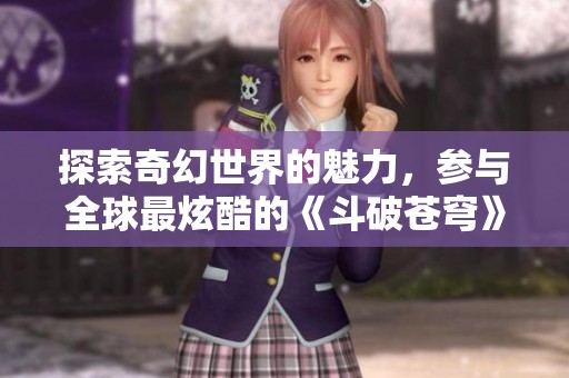 探索奇幻世界的魅力，参与全球最炫酷的《斗破苍穹》服务器分享会