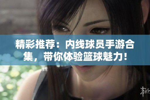 精彩推荐：内线球员手游合集，带你体验篮球魅力！