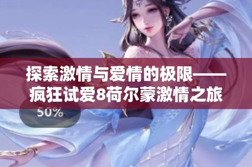 探索激情与爱情的极限——疯狂试爱8荷尔蒙激情之旅新篇章