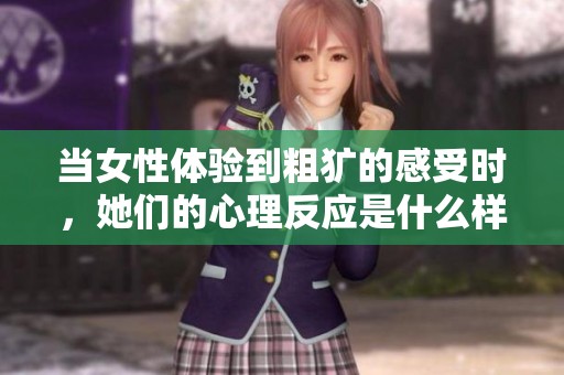 当女性体验到粗犷的感受时，她们的心理反应是什么样的呢