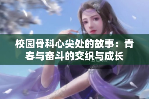 校园骨科心尖处的故事：青春与奋斗的交织与成长
