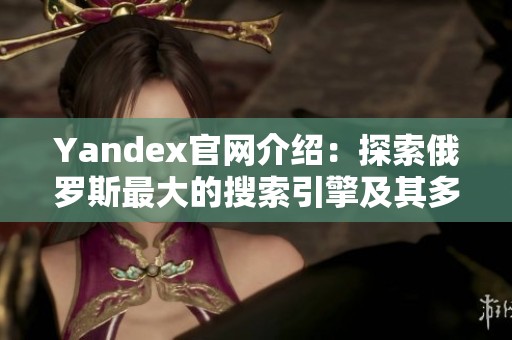 Yandex官网介绍：探索俄罗斯最大的搜索引擎及其多元化服务