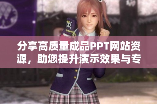 分享高质量成品PPT网站资源，助您提升演示效果与专业形象