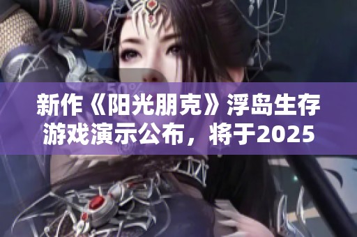 新作《阳光朋克》浮岛生存游戏演示公布，将于2025年正式发售