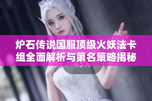 炉石传说国服顶级火妖法卡组全面解析与第名策略揭秘