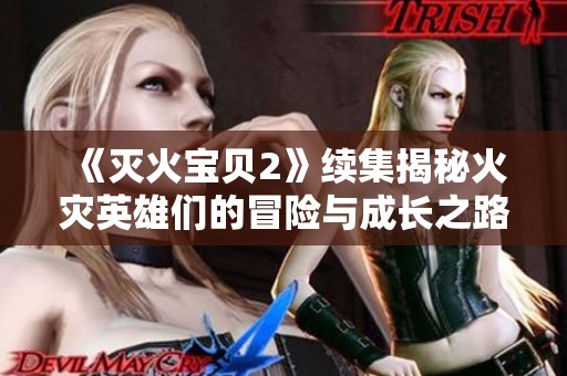 《灭火宝贝2》续集揭秘火灾英雄们的冒险与成长之路