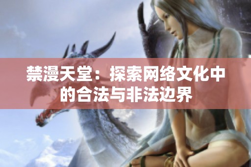 禁漫天堂：探索网络文化中的合法与非法边界