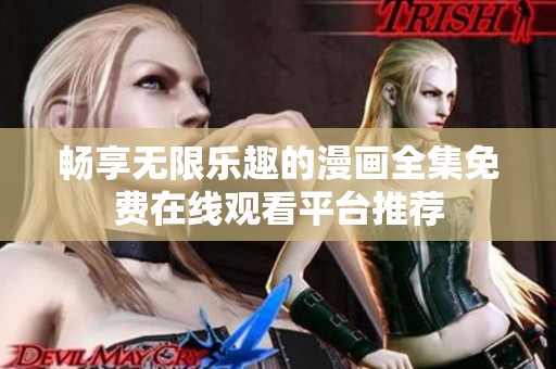 畅享无限乐趣的漫画全集免费在线观看平台推荐