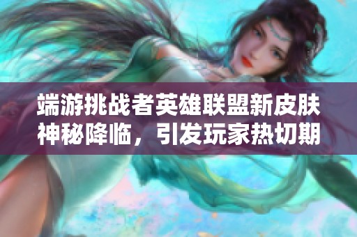 端游挑战者英雄联盟新皮肤神秘降临，引发玩家热切期待与讨论