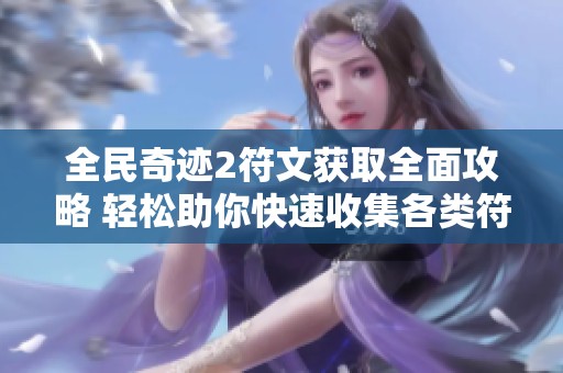 全民奇迹2符文获取全面攻略 轻松助你快速收集各类符文