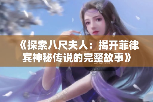 《探索八尺夫人：揭开菲律宾神秘传说的完整故事》