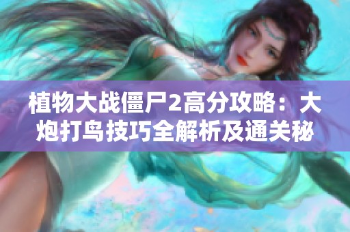 植物大战僵尸2高分攻略：大炮打鸟技巧全解析及通关秘籍分享