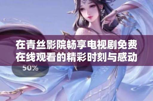 在青丝影院畅享电视剧免费在线观看的精彩时刻与感动剧情