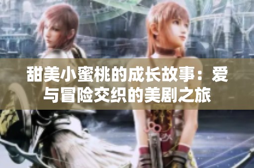 甜美小蜜桃的成长故事：爱与冒险交织的美剧之旅