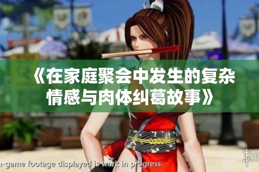 《在家庭聚会中发生的复杂情感与肉体纠葛故事》