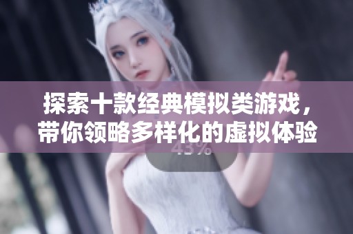 探索十款经典模拟类游戏，带你领略多样化的虚拟体验之旅