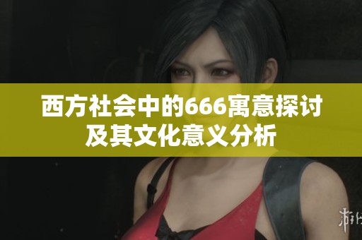 西方社会中的666寓意探讨及其文化意义分析