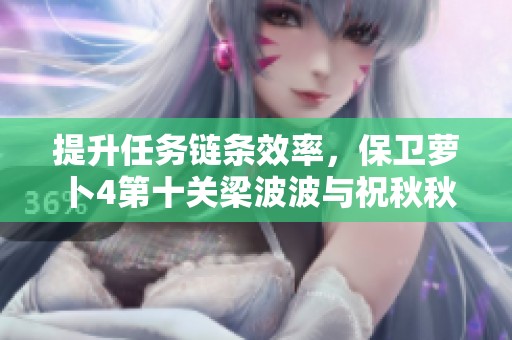 提升任务链条效率，保卫萝卜4第十关梁波波与祝秋秋攻略详解